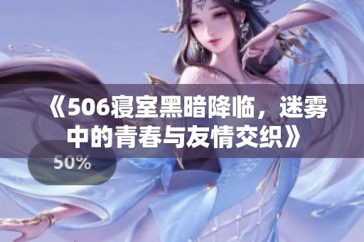 《506寝室黑暗降临，迷雾中的青春与友情交织》