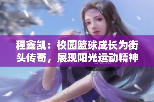 程鑫凯：校园篮球成长为街头传奇，展现阳光运动精神的故事