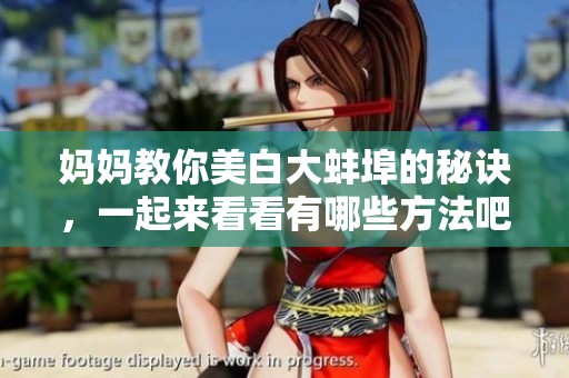 妈妈教你美白大蚌埠的秘诀，一起来看看有哪些方法吧
