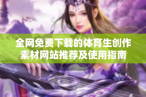 全网免费下载的体育生创作素材网站推荐及使用指南