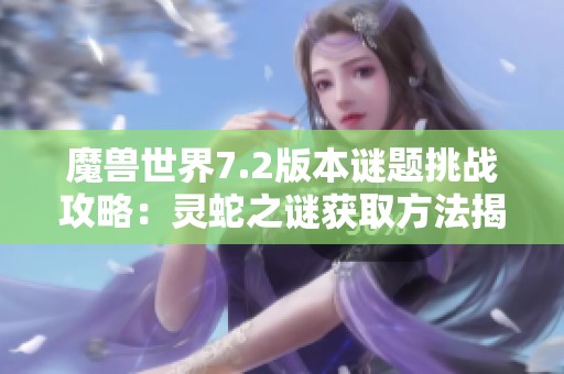 魔兽世界7.2版本谜题挑战攻略：灵蛇之谜获取方法揭秘