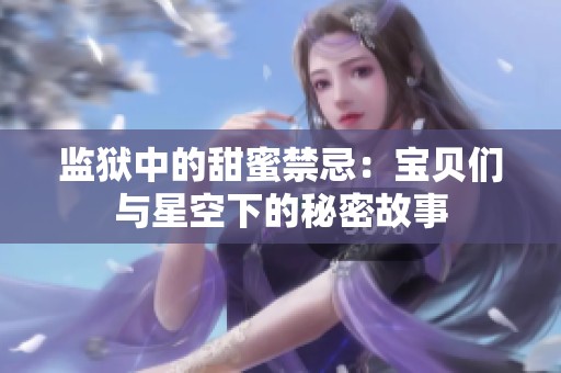 监狱中的甜蜜禁忌：宝贝们与星空下的秘密故事