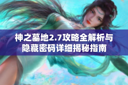 神之墓地2.7攻略全解析与隐藏密码详细揭秘指南