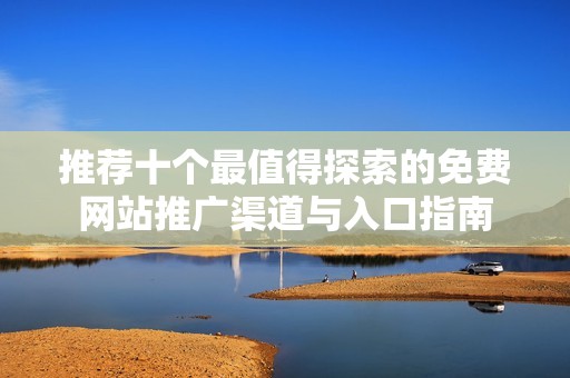 推荐十个最值得探索的免费网站推广渠道与入口指南