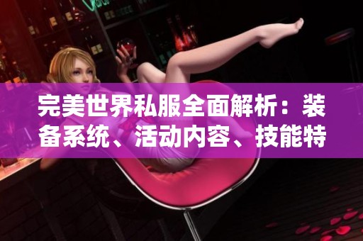完美世界私服全面解析：装备系统、活动内容、技能特点与门派详解
