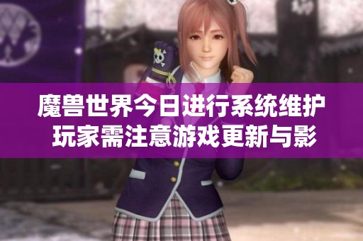 魔兽世界今日进行系统维护 玩家需注意游戏更新与影响事项