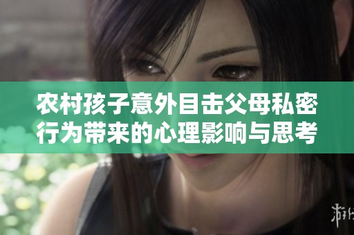农村孩子意外目击父母私密行为带来的心理影响与思考