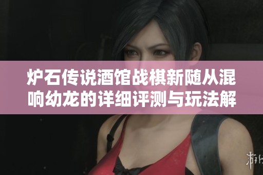炉石传说酒馆战棋新随从混响幼龙的详细评测与玩法解析