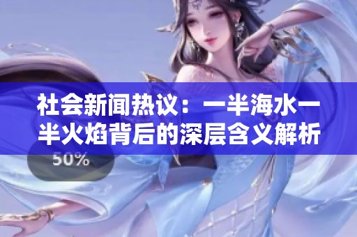 社会新闻热议：一半海水一半火焰背后的深层含义解析