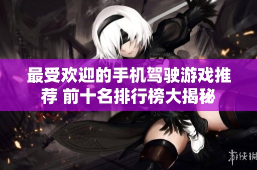 最受欢迎的手机驾驶游戏推荐 前十名排行榜大揭秘