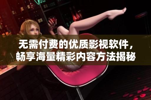 无需付费的优质影视软件，畅享海量精彩内容方法揭秘