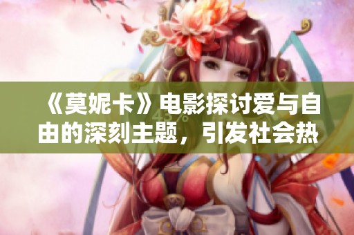 《莫妮卡》电影探讨爱与自由的深刻主题，引发社会热议