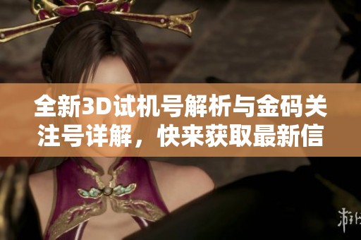 全新3D试机号解析与金码关注号详解，快来获取最新信息！