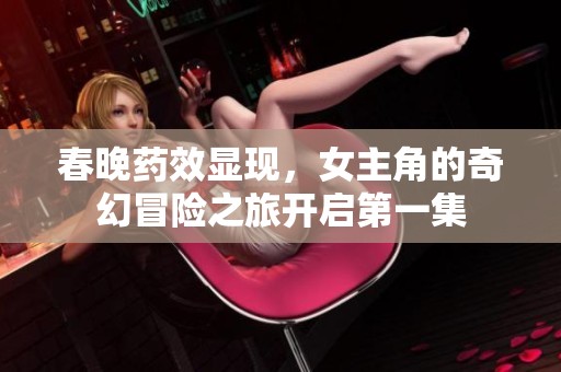 春晚药效显现，女主角的奇幻冒险之旅开启第一集