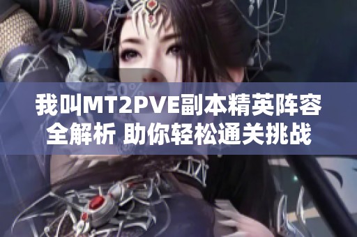 我叫MT2PVE副本精英阵容全解析 助你轻松通关挑战