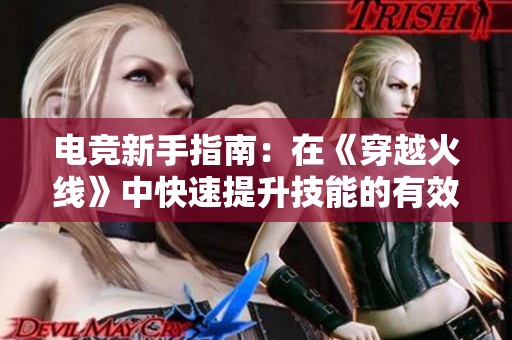 电竞新手指南：在《穿越火线》中快速提升技能的有效练习方法