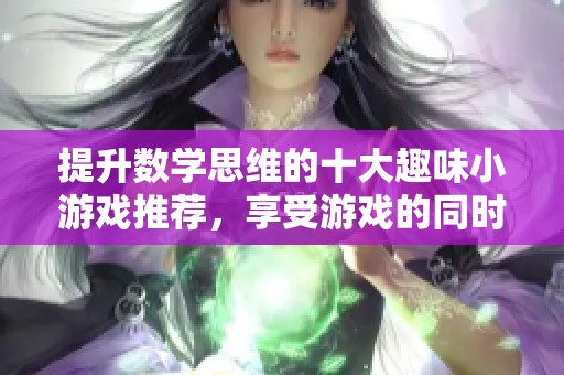 提升数学思维的十大趣味小游戏推荐，享受游戏的同时学数学