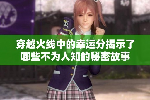 穿越火线中的幸运分揭示了哪些不为人知的秘密故事