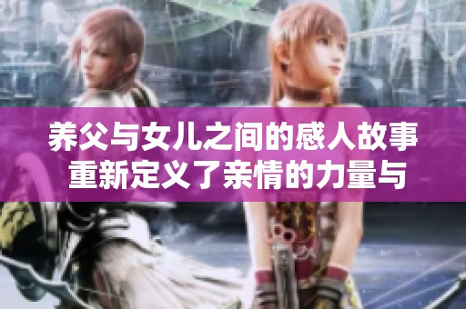 养父与女儿之间的感人故事 重新定义了亲情的力量与温暖