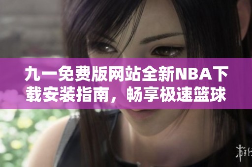 九一免费版网站全新NBA下载安装指南，畅享极速篮球体验