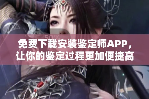 免费下载安装鉴定师APP，让你的鉴定过程更加便捷高效