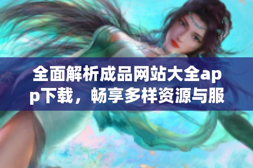 全面解析成品网站大全app下载，畅享多样资源与服务