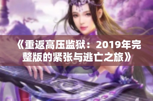 《重返高压监狱：2019年完整版的紧张与逃亡之旅》