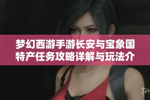 梦幻西游手游长安与宝象国特产任务攻略详解与玩法介绍
