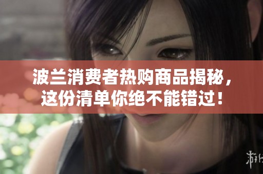 波兰消费者热购商品揭秘，这份清单你绝不能错过！