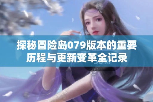 探秘冒险岛079版本的重要历程与更新变革全记录