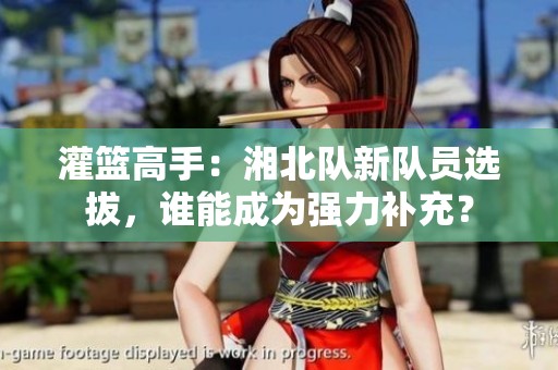 灌篮高手：湘北队新队员选拔，谁能成为强力补充？