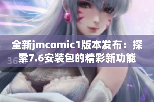全新jmcomic1版本发布：探索7.6安装包的精彩新功能与改进