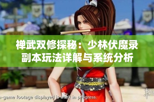 禅武双修探秘：少林伏魔录副本玩法详解与系统分析