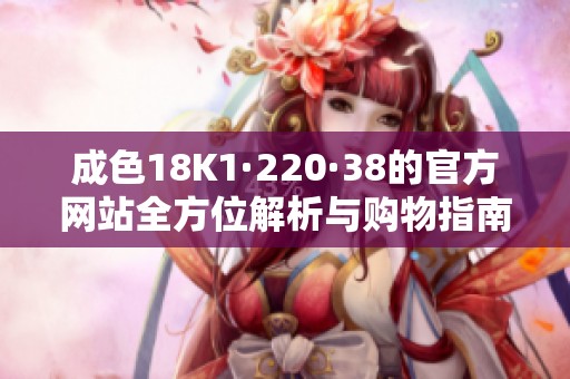 成色18K1·220·38的官方网站全方位解析与购物指南