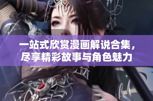 一站式欣赏漫画解说合集，尽享精彩故事与角色魅力