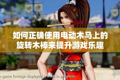 如何正确使用电动木马上的旋转木棒来提升游戏乐趣
