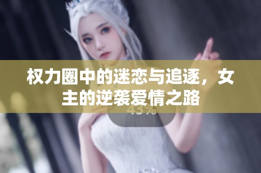 权力圈中的迷恋与追逐，女主的逆袭爱情之路