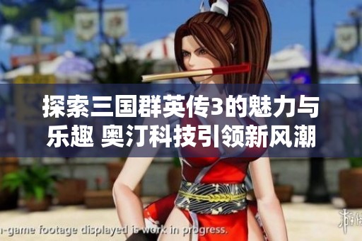 探索三国群英传3的魅力与乐趣 奥汀科技引领新风潮