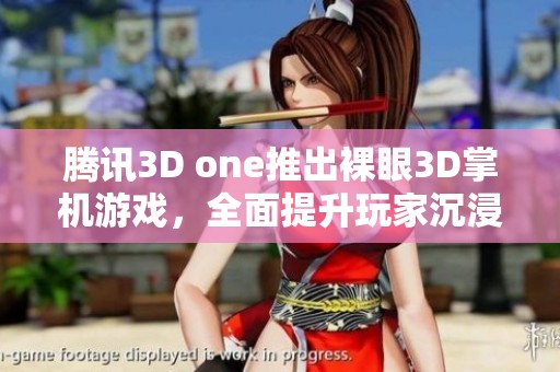腾讯3D one推出裸眼3D掌机游戏，全面提升玩家沉浸体验