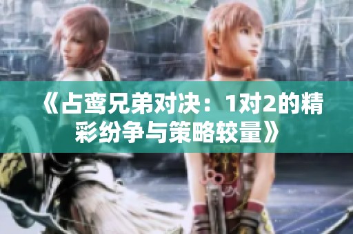 《占鸾兄弟对决：1对2的精彩纷争与策略较量》
