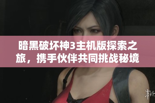 暗黑破坏神3主机版探索之旅，携手伙伴共同挑战秘境冒险