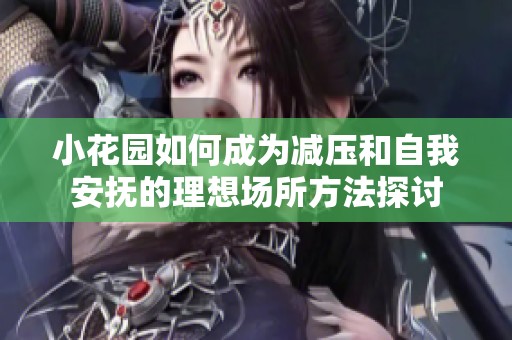 小花园如何成为减压和自我安抚的理想场所方法探讨