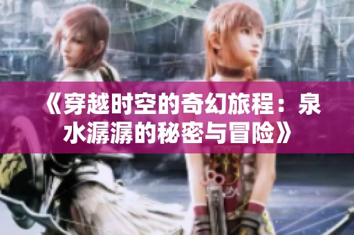 《穿越时空的奇幻旅程：泉水潺潺的秘密与冒险》