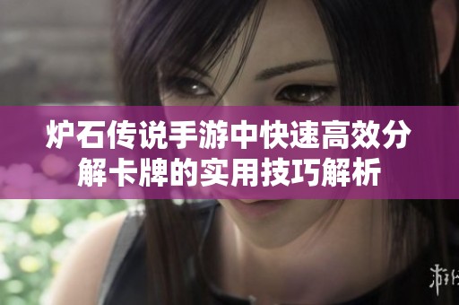 炉石传说手游中快速高效分解卡牌的实用技巧解析