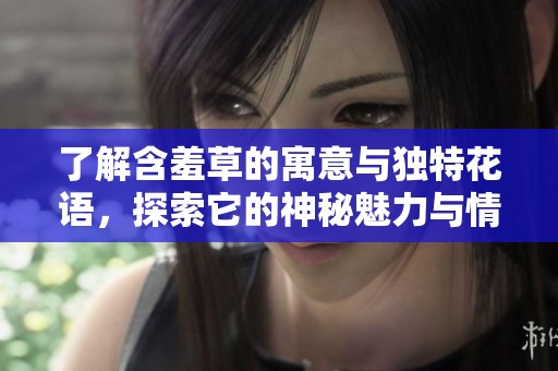 了解含羞草的寓意与独特花语，探索它的神秘魅力与情感表达