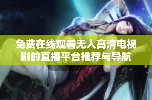 免费在线观看无人高清电视剧的直播平台推荐与导航