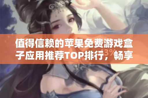 值得信赖的苹果免费游戏盒子应用推荐TOP排行，畅享精品游戏乐趣