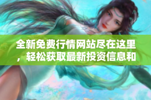 全新免费行情网站尽在这里，轻松获取最新投资信息和分析建议