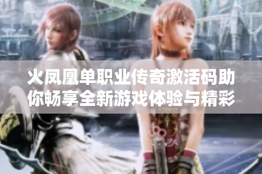 火凤凰单职业传奇激活码助你畅享全新游戏体验与精彩冒险之旅