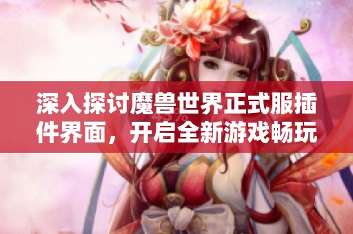 深入探讨魔兽世界正式服插件界面，开启全新游戏畅玩体验